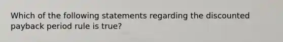 Which of the following statements regarding the discounted payback period rule is true?