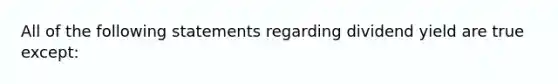 All of the following statements regarding dividend yield are true except: