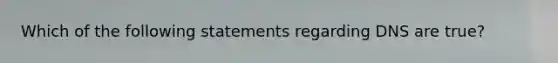 Which of the following statements regarding DNS are true?