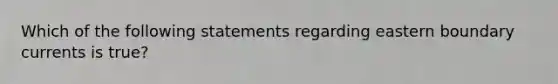 Which of the following statements regarding eastern boundary currents is true?