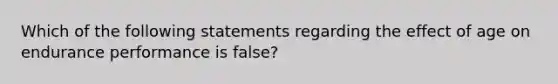 Which of the following statements regarding the effect of age on endurance performance is false?