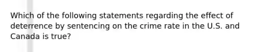 Which of the following statements regarding the effect of deterrence by sentencing on the crime rate in the U.S. and Canada is true?