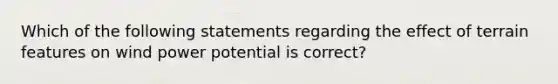 Which of the following statements regarding the effect of terrain features on wind power potential is correct?