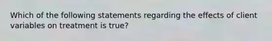 Which of the following statements regarding the effects of client variables on treatment is true?