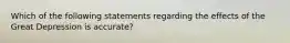 Which of the following statements regarding the effects of the Great Depression is accurate?