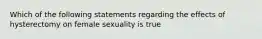 Which of the following statements regarding the effects of hysterectomy on female sexuality is true