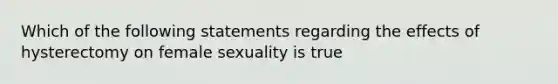 Which of the following statements regarding the effects of hysterectomy on female sexuality is true