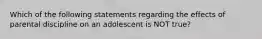 Which of the following statements regarding the effects of parental discipline on an adolescent is NOT true?