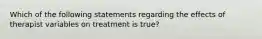 Which of the following statements regarding the effects of therapist variables on treatment is true?