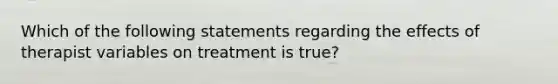 Which of the following statements regarding the effects of therapist variables on treatment is true?