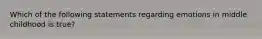 Which of the following statements regarding emotions in middle childhood is true?