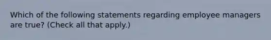 Which of the following statements regarding employee managers are true? (Check all that apply.)