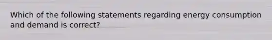 Which of the following statements regarding energy consumption and demand is correct?