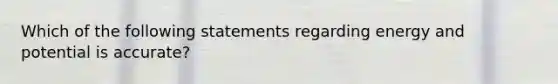 Which of the following statements regarding energy and potential is accurate?