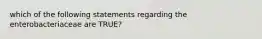 which of the following statements regarding the enterobacteriaceae are TRUE?