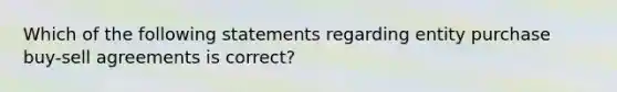 Which of the following statements regarding entity purchase buy-sell agreements is correct?