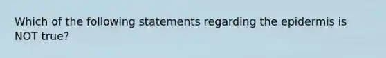 Which of the following statements regarding the epidermis is NOT true?