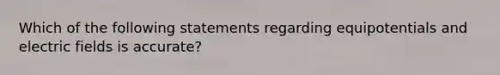 Which of the following statements regarding equipotentials and electric fields is accurate?