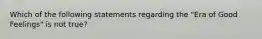 Which of the following statements regarding the "Era of Good Feelings" is not true?