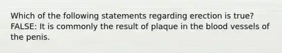 Which of the following statements regarding erection is true? FALSE: It is commonly the result of plaque in the blood vessels of the penis.