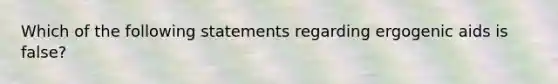 Which of the following statements regarding ergogenic aids is false?