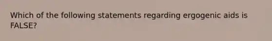 Which of the following statements regarding ergogenic aids is FALSE?