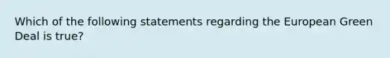 Which of the following statements regarding the European Green Deal is true?