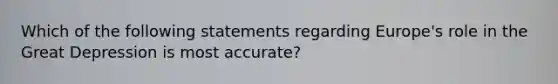 Which of the following statements regarding Europe's role in the Great Depression is most accurate?