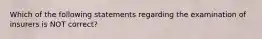 Which of the following statements regarding the examination of insurers is NOT correct?