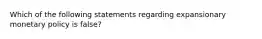 Which of the following statements regarding expansionary monetary policy is false?