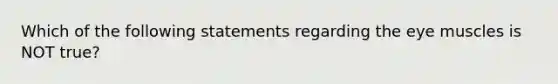 Which of the following statements regarding the eye muscles is NOT true?