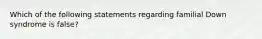 Which of the following statements regarding familial Down syndrome is false?