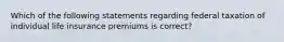 Which of the following statements regarding federal taxation of individual life insurance premiums is correct?