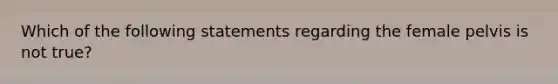 Which of the following statements regarding the female pelvis is not true?