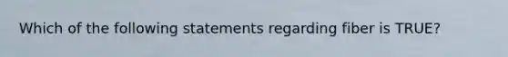 Which of the following statements regarding fiber is TRUE?