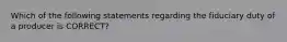 Which of the following statements regarding the fiduciary duty of a producer is CORRECT?