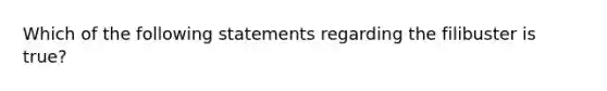 Which of the following statements regarding the filibuster is true?