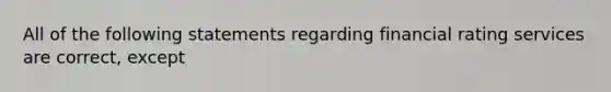 All of the following statements regarding financial rating services are correct, except