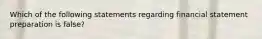 Which of the following statements regarding financial statement preparation is false?