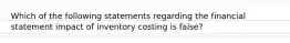 Which of the following statements regarding the financial statement impact of inventory costing is false?