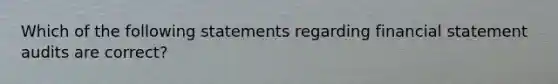 Which of the following statements regarding financial statement audits are correct?