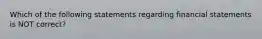 Which of the following statements regarding financial statements is NOT correct?