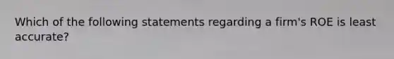 Which of the following statements regarding a firm's ROE is least accurate?