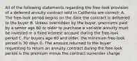 All of the following statements regarding the free-look provision of a deferred annuity contract sold in California are correct: A. The free-look period begins on the date the contract is delivered to the buyer B. Unless overridden by the buyer, premiums paid by a senior age 60 or older to purchase a variable annuity must be invested in a fixed interest account during the free-look period C. For buyers age 60 and older, the minimum free-look period is 30 days D. The amount returned to the buyer requesting to return an annuity contract during the free-look period is the premium minus the contract surrender charge