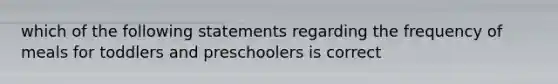 which of the following statements regarding the frequency of meals for toddlers and preschoolers is correct