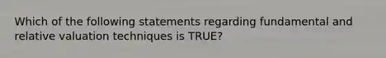 Which of the following statements regarding fundamental and relative valuation techniques is TRUE?