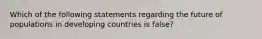 Which of the following statements regarding the future of populations in developing countries is false?