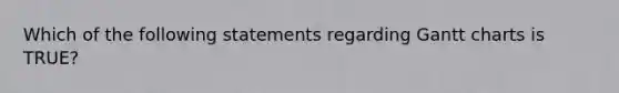 Which of the following statements regarding Gantt charts is TRUE?