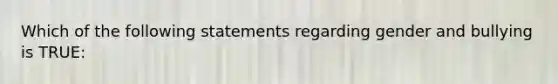 Which of the following statements regarding gender and bullying is TRUE: