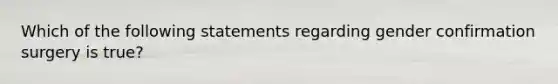 Which of the following statements regarding gender confirmation surgery is true?